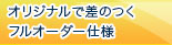 オリジナルで差のつくフルオーダー仕様